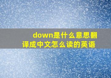 down是什么意思翻译成中文怎么读的英语