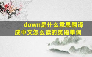 down是什么意思翻译成中文怎么读的英语单词