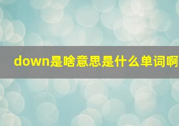 down是啥意思是什么单词啊