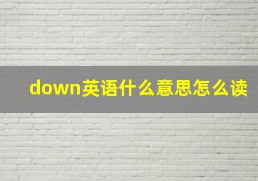 down英语什么意思怎么读