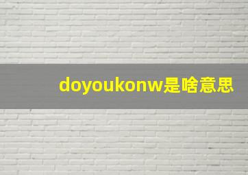 doyoukonw是啥意思