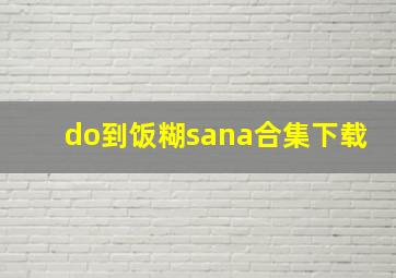 do到饭糊sana合集下载