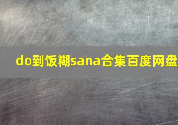 do到饭糊sana合集百度网盘