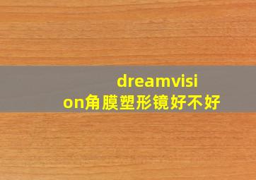 dreamvision角膜塑形镜好不好