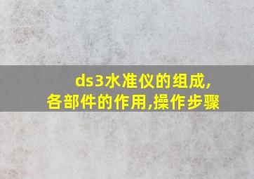 ds3水准仪的组成,各部件的作用,操作步骤