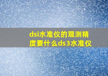 dsi水准仪的观测精度要什么ds3水准仪