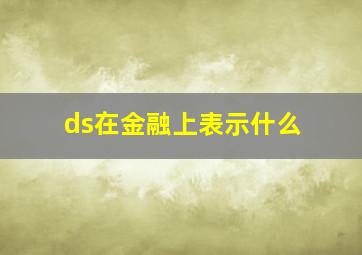 ds在金融上表示什么