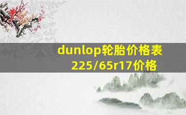 dunlop轮胎价格表225/65r17价格