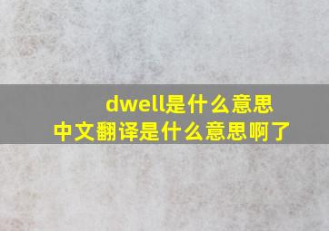 dwell是什么意思中文翻译是什么意思啊了