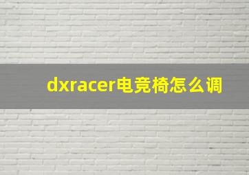 dxracer电竞椅怎么调