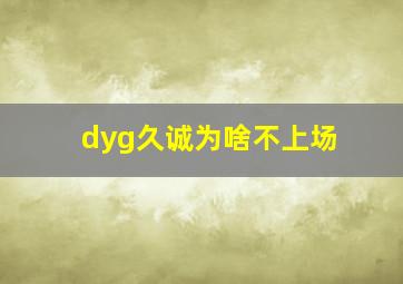 dyg久诚为啥不上场