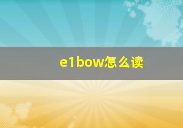 e1bow怎么读