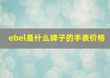 ebel是什么牌子的手表价格