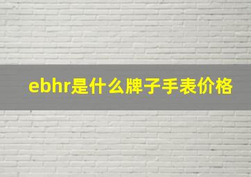 ebhr是什么牌子手表价格