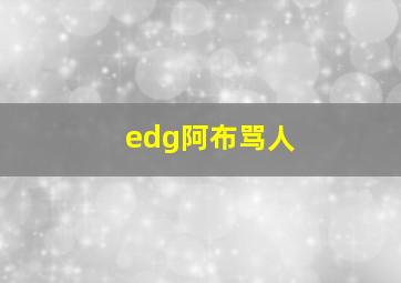 edg阿布骂人