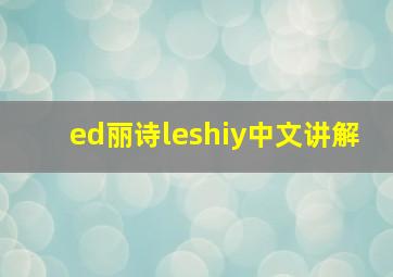 ed丽诗leshiy中文讲解