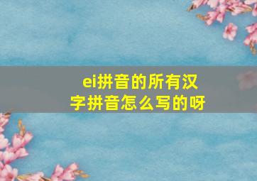 ei拼音的所有汉字拼音怎么写的呀