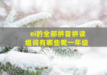 ei的全部拼音拼读组词有哪些呢一年级