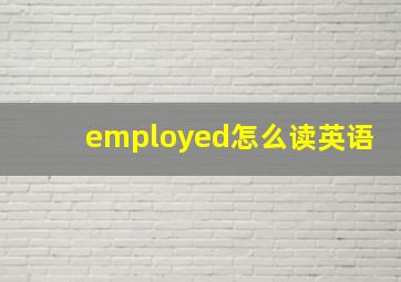 employed怎么读英语