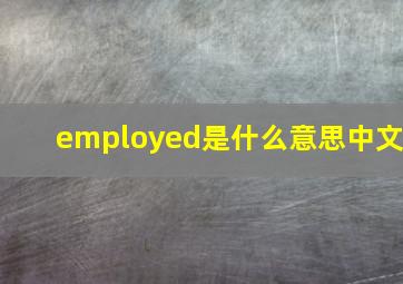 employed是什么意思中文