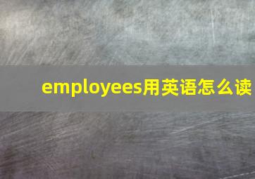 employees用英语怎么读