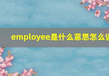 employee是什么意思怎么读