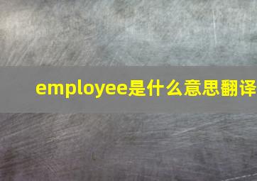 employee是什么意思翻译