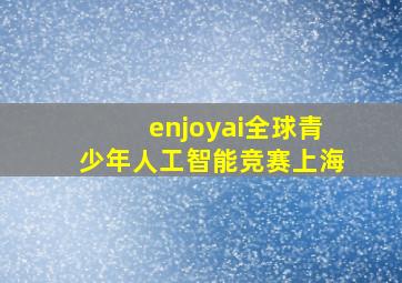 enjoyai全球青少年人工智能竞赛上海