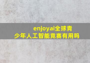 enjoyai全球青少年人工智能竞赛有用吗