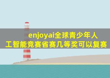 enjoyai全球青少年人工智能竞赛省赛几等奖可以复赛