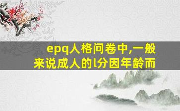 epq人格问卷中,一般来说成人的l分因年龄而