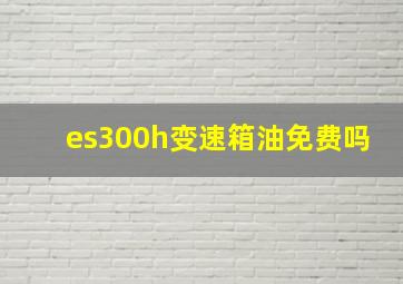 es300h变速箱油免费吗