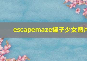 escapemaze罐子少女图片