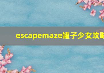 escapemaze罐子少女攻略