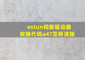 estun伺服驱动器故障代码a47怎样消除