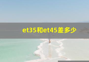 et35和et45差多少