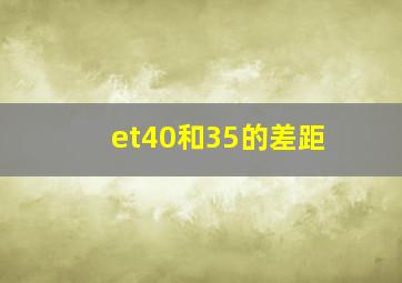 et40和35的差距