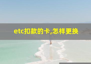 etc扣款的卡,怎样更换