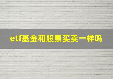 etf基金和股票买卖一样吗