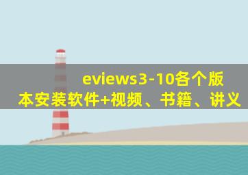 eviews3-10各个版本安装软件+视频、书籍、讲义