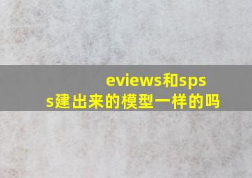 eviews和spss建出来的模型一样的吗