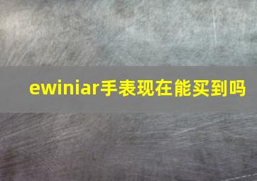 ewiniar手表现在能买到吗