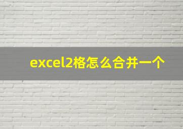 excel2格怎么合并一个