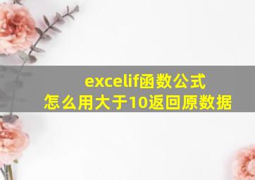 excelif函数公式怎么用大于10返回原数据