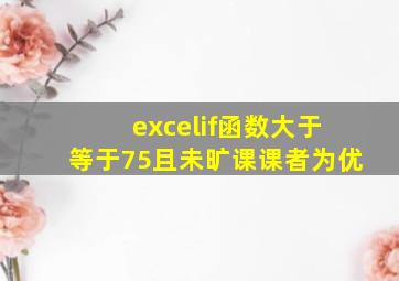 excelif函数大于等于75且未旷课课者为优