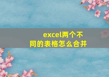 excel两个不同的表格怎么合并