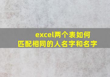 excel两个表如何匹配相同的人名字和名字