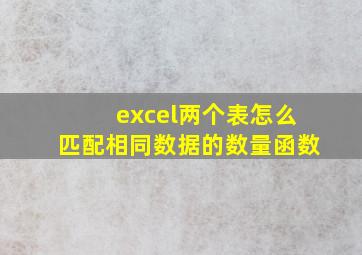 excel两个表怎么匹配相同数据的数量函数