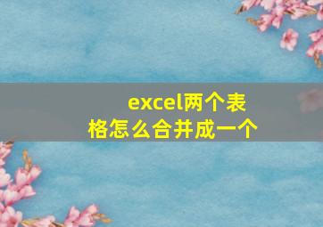 excel两个表格怎么合并成一个