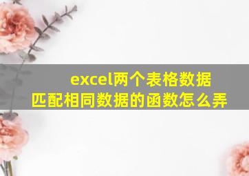 excel两个表格数据匹配相同数据的函数怎么弄